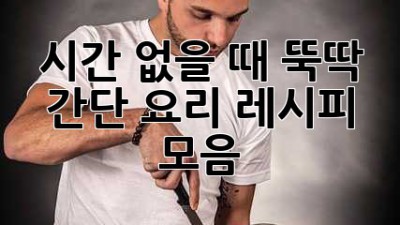 시간 없을 때 뚝딱! 간단 요리 레시피 모음