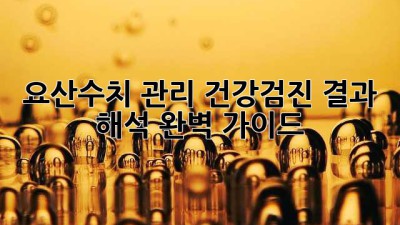 요산수치 관리, 건강검진 결과 해석 완벽 가이드