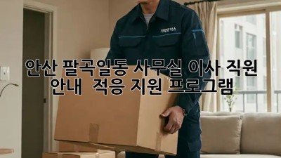 안산 팔곡일동 사무실 이사, 직원 안내 & 적응 지원 프로그램! ✨