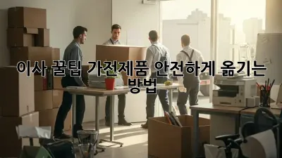 이사 꿀팁: 가전제품 안전하게 옮기는 방법!